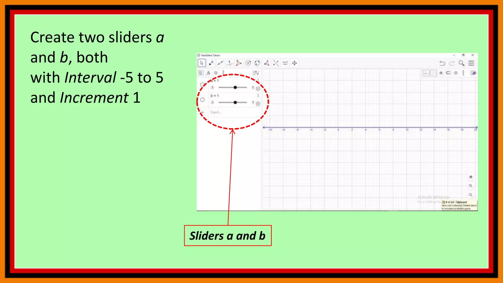 Create two sliders a
and b, both
with Interval -5 to 5
and Increment 1
Sliders a and b
 