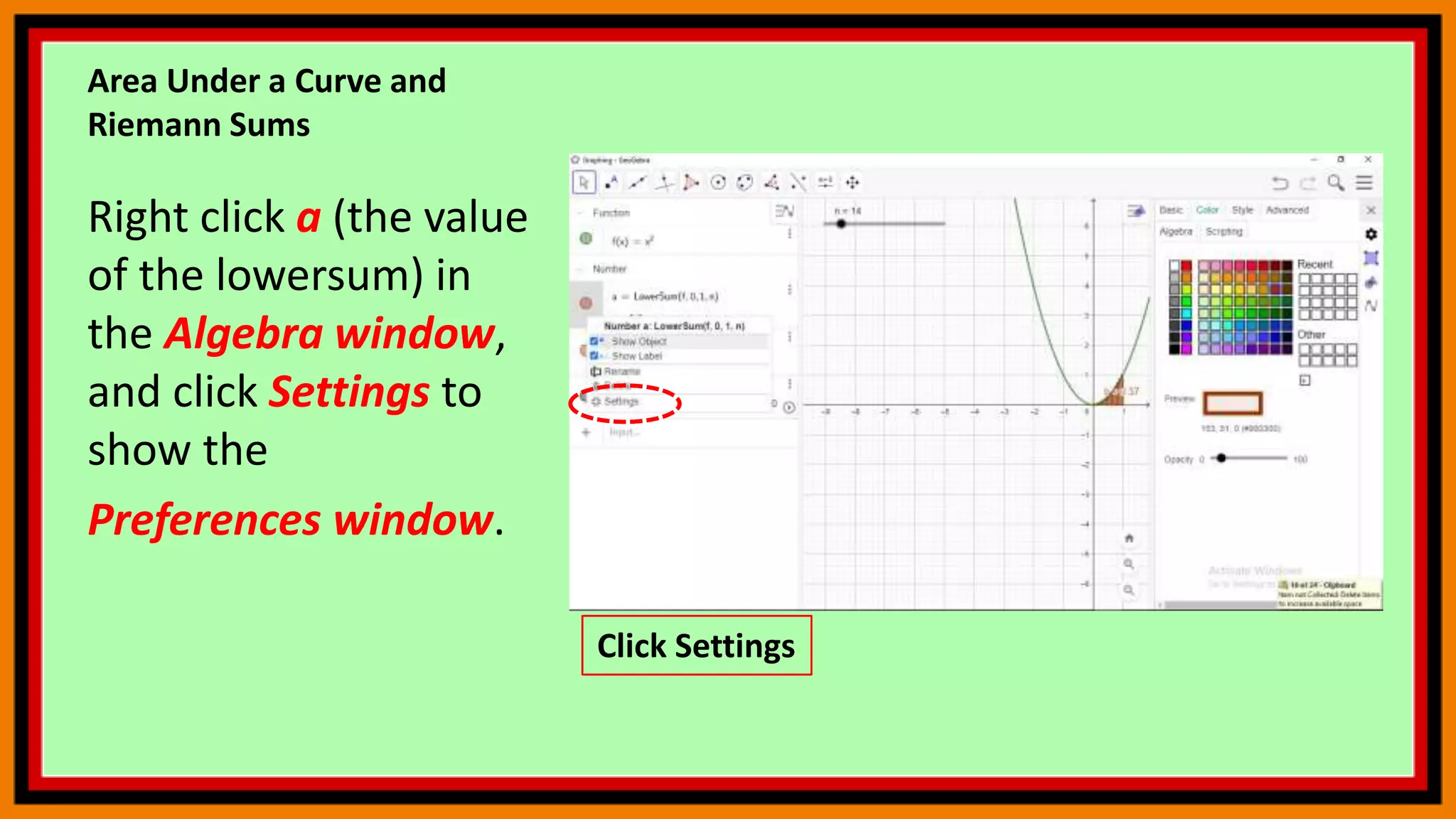 Area Under a Curve and
Riemann Sums
Right click a (the value
of the lowersum) in
the Algebra window,
and click Settings to
show the
Preferences window.
Click Settings
 
