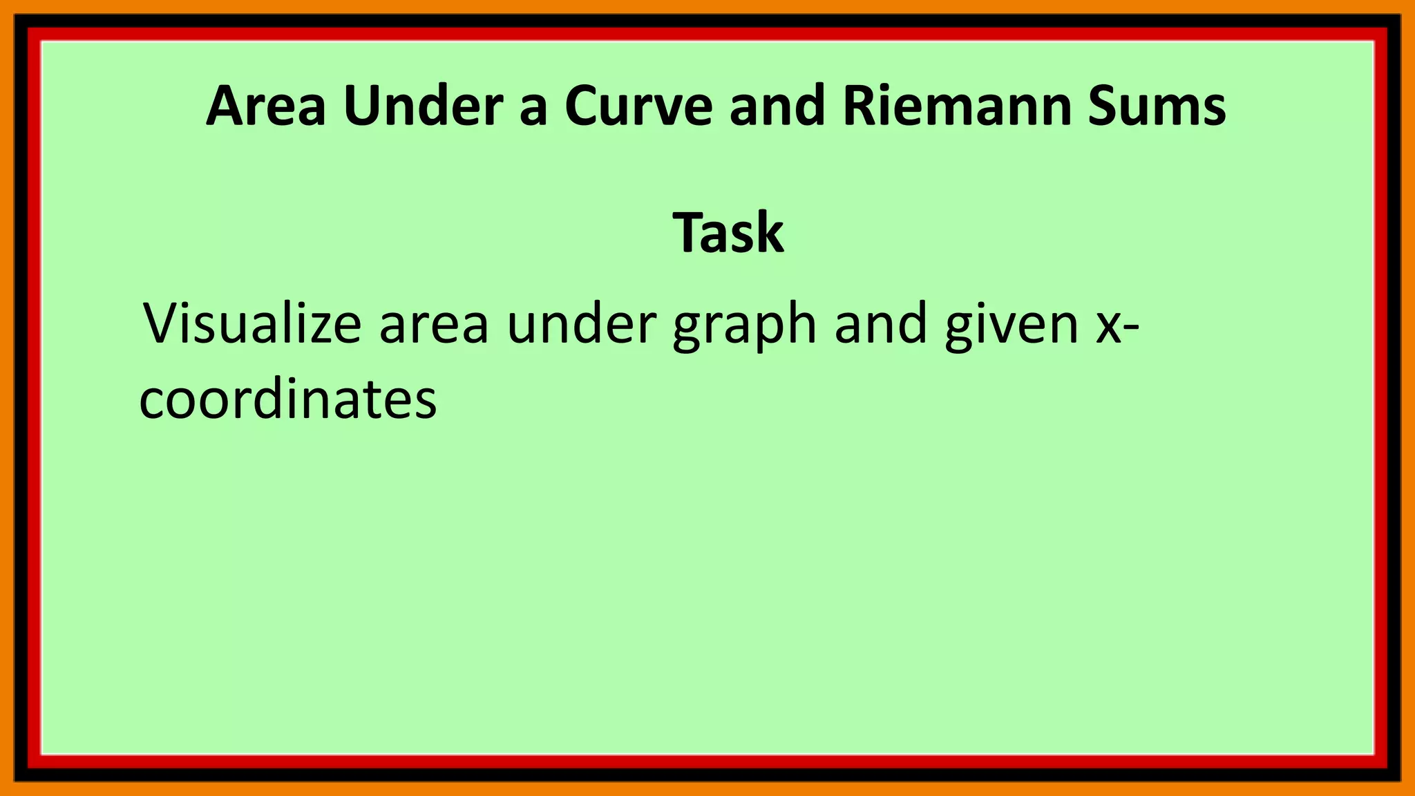 Area Under a Curve and Riemann Sums
Task
Visualize area under graph and given x-
coordinates
 