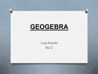 GEOGEBRA Luis Acosta 5to C 