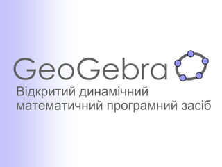 GeoGebra
Відкритий динамічний
математичний програмний засіб
 