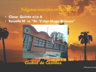 Polígonos inscriptos en GeoGebra
• Clase: Quinto año A
• Escuela N° 80 “Dr. Víctor Hugo Briozzo”
Ciudad de Castillos
 