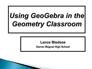 Using GeoGebra in the
 Geometry Classroom

          Lance Bledsoe
       Garner Magnet High School
 