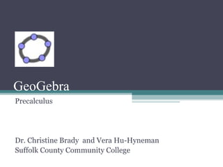 GeoGebra
Precalculus
Dr. Christine Brady and Vera Hu-Hyneman
Suffolk County Community College
 