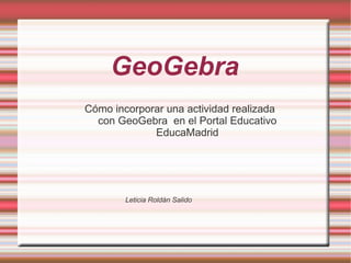 GeoGebra Cómo incorporar una actividad realizada con GeoGebra  en el Portal Educativo EducaMadrid ,[object Object]