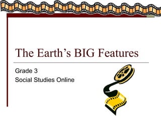 The Earth’s BIG Features 
Grade 3 
Social Studies Online 
 