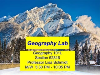 Geography Lab
Geography 101L
Section 52816
Professor Lisa Schmidt
M/W 5:30 PM - 10:05 PM
 