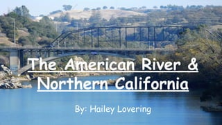 The American River &
Northern California
By: Hailey Lovering
 
