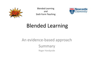 Blended Learning
               and
       Sixth Form Teaching




  Blended Learning

An evidence-based approach
         Summary
         Roger Handyside
 