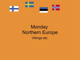 Monday  Northern Europe Vikings etc. 