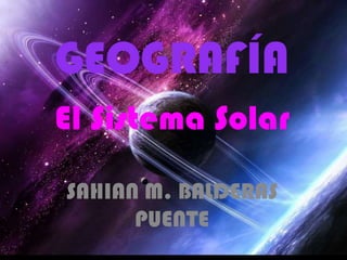GEOGRAFÍA
El Sistema Solar
SAHIAN M. BALDERAS
PUENTE
 