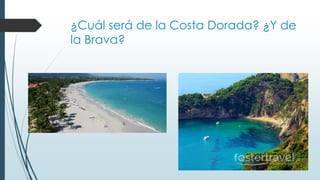 ¿Cuál será de la Costa Dorada? ¿Y de 
la Brava? 
 