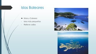 Islas Baleares 
 Ibiza y Cabrera 
- Islas más pequeñas 
- Relieve calizo 
 