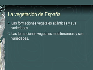 La vegetación de España Las formaciones vegetales atlánticas y sus variedades. Las formaciones vegetales mediterráneas y sus variedades. 