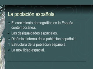La población española El crecimiento demográfico en la España contemporánea. Las desigualdades espaciales. Dinámica interna de la población española. Estructura de la población española. La movilidad espacial. 