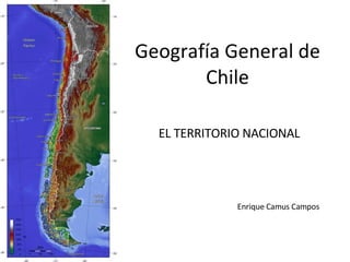 Geografía General de Chile EL TERRITORIO NACIONAL Enrique Camus Campos 