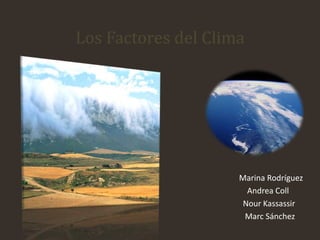 Los Factores del Clima
Marina Rodríguez
Andrea Coll
Nour Kassassir
Marc Sánchez
 