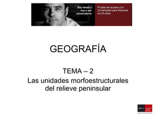 GEOGRAFÍA TEMA – 2 Las unidades morfoestructurales del relieve peninsular 