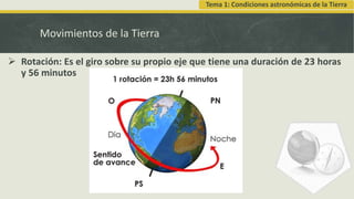 Movimientos de la Tierra
 Rotación: Es el giro sobre su propio eje que tiene una duración de 23 horas
y 56 minutos
Tema 1: Condiciones astronómicas de la Tierra
 