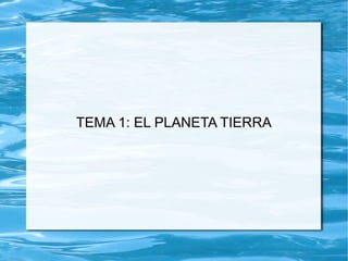 TEMA 1: EL PLANETA TIERRA
 