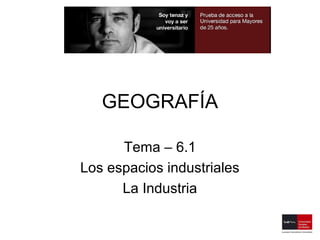 GEOGRAFÍA

      Tema – 6.1
Los espacios industriales
      La Industria
 