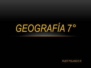 RUDY POLANCO R.
GEOGRAFÍA 7°
 