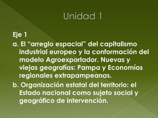 Eje 1
a. El “arreglo espacial” del capitalismo
industrial europeo y la conformación del
modelo Agroexportador. Nuevas y
vi...