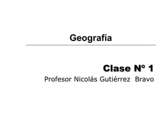 Geografía
Clase Nº 1Clase Nº 1
Profesor Nicolás Gutiérrez Bravo
 