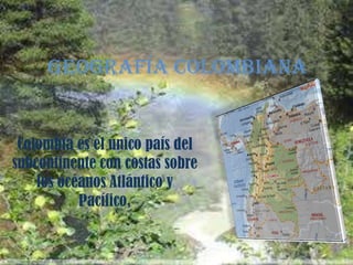 Geografía colombiana

Colombia es el único país del
subcontinente con costas sobre
los océanos Atlántico y
Pacífico,

 
