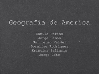 Geografía de America
Camila Farías
Jorge Ramos
Guillermo Valdez
Doralise Rodríguez
Kristina Saliaris
Jorge Coto
 