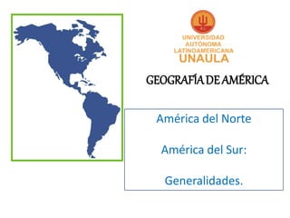 GEOGRAFÍA DE AMÉRICA

 América del Norte

  América del Sur:

   Generalidades.
 