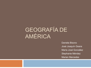 Geografía de América Daniela Bisono José Joaquín Geara María José González Stephanie Méndez Marian Mercedes 