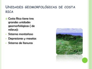 Unidades geomorfológicas de costa  ricaCosta Rica tiene tres grandes unidades geomorfológicas ( de relieve):Sistema montañoso