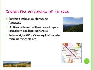 Cordillera volcánica de GuanacasteVolcanes importantes: Orosí, Rincón de la Vieja, Miravalles y Tenorio. El volcán Arenal no pertenece a ninguna cordillera, su formación es diferente al resto de los volcanes de esta zona.