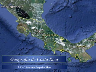 Geografía de Costa Rica
    Prof. Armando Sequeira Mora
 
