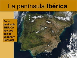 La península  Ibérica  En la península IBÉRICA hay dos países: España y Portugal 