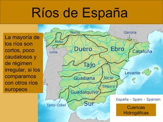 Ríos de España  La mayoría de los ríos son cortos, poco caudalosos y de régimen irregular, si los comparamos con otros ríos europeos Cuencas Hidrogáficas 