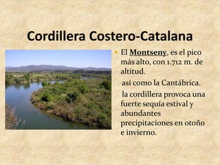 Cordillera Costero-CatalanaEl Montseny, es el pico más alto, con 1.712 m. de altitud.    así como la Cantábrica.    la cordillera provoca una fuerte sequía estival y abundantes precipitaciones en otoño e invierno.