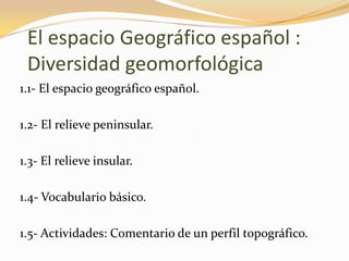 El espacio Geográfico español : Diversidad geomorfológica1.1- El espacio geográfico español.1.2- El relieve peninsular.1.3- El relieve insular.1.4- Vocabulario básico.1.5- Actividades: Comentario de un perfil topográfico.