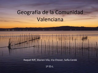 Geografía de la Comunidad
Valenciana
Raquel Riff, Marien Vila, Iria Chover, Sofía Cerdá
1º ES-L
 