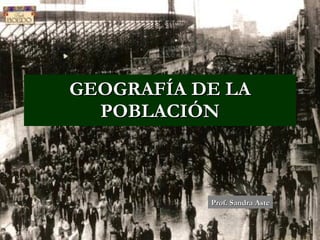 GEOGRAFÍA DE LA POBLACIÓN Prof. Sandra Aste 
