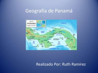 Geografía de Panamá
Realizado Por: Ruth Ramírez
 