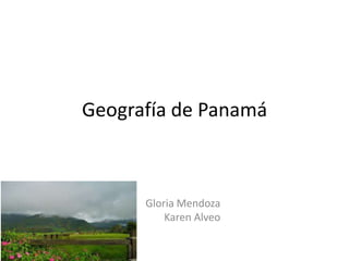 Geografía de Panamá
Gloria Mendoza
Karen Alveo
 