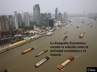 La Geografía Económica
estudia la relación entre la
actividad económica y el
espacio.



                           China
 