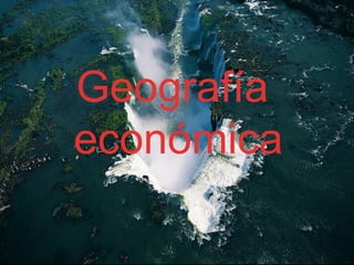 Geografía
económica
 