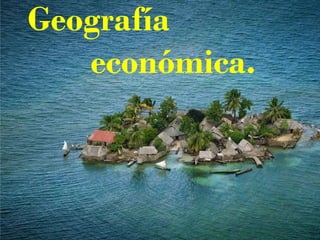 Geografía
   económica.
 