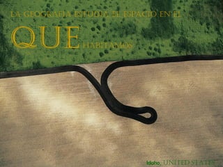 La geografía estudia eL espacio en eL



que            habitamos




                             Idaho, united states
 