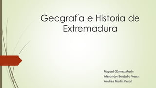 Geografía e Historia de
Extremadura
Miguel Gómez Marín
Alejandro Burdallo Vega
Andrés Martín Peral
 