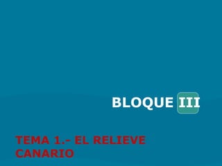 BLOQUE III
TEMA 1.- EL RELIEVE
CANARIO
 