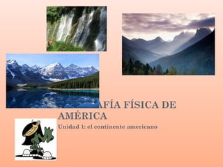 GEOGRAFÍA FÍSICA DE
AMÉRICA
Unidad 1: el continente americano
 